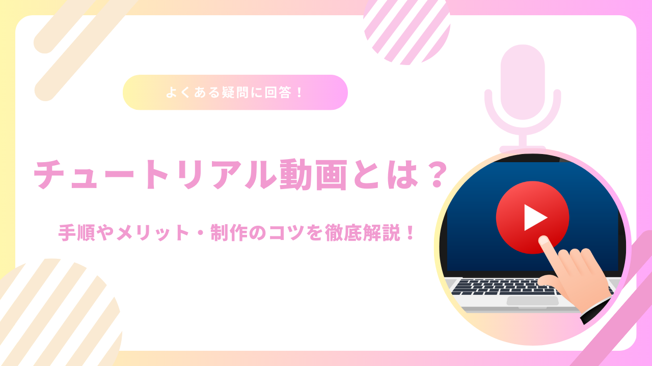 チュートリアル動画とは？手順やメリット・制作のコツを徹底解説！
